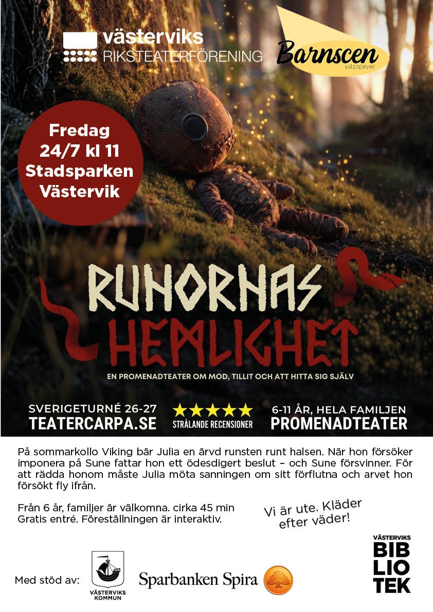 Runornas hemlighet - en promenadteater om mod, tillit och att hitta sig själv. Fredag 24 juli klockan 11. För dig mellan 6-11 år eller hela familjen. Med stöd av Barnscen, Västerviks Riksteaterförening, Sparbanken Spira. Västerviks bibliotek. På sommarkolla Viking bär Julia en ärvd runsten runt halsen. När hon försöker imponera på Sune fattar hon ett ödesdigert beslut - och Sune försvinner. För att rädda honom måste Julia möta sanningen om sitt förflutna och arvet hon försökt fly ifrån. Föreställningen är interaktiv och pågår cirka 45 minuter. Gratis entré.